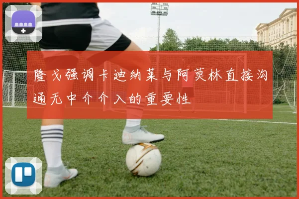 隆戈强调卡迪纳莱与阿莫林直接沟通无中介介入的重要性