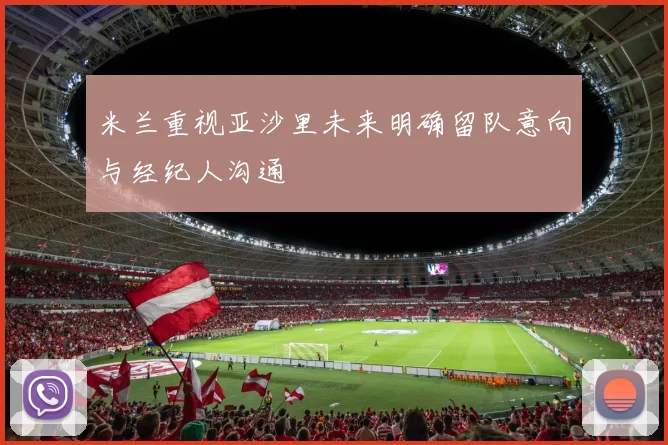 米兰重视亚沙里未来明确留队意向与经纪人沟通