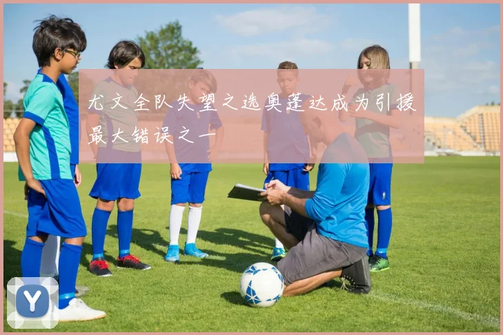 尤文全队失望之选奥蓬达成为引援最大错误之一