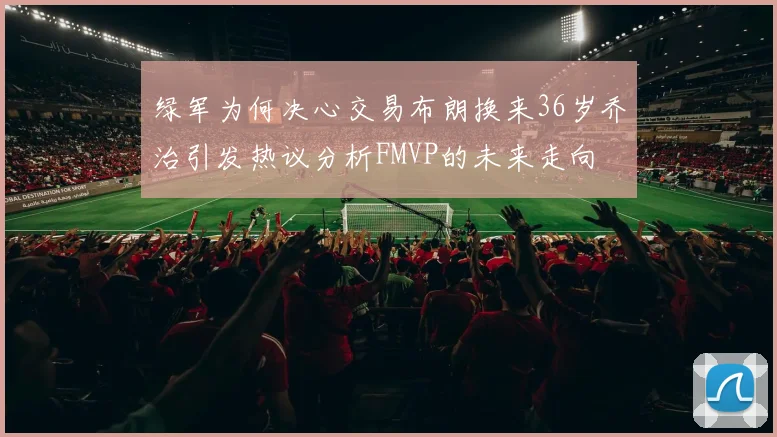 绿军为何决心交易布朗换来36岁乔治引发热议分析FMVP的未来走向
