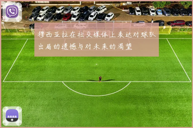 穆西亚拉在社交媒体上表达对球队出局的遗憾与对未来的渴望