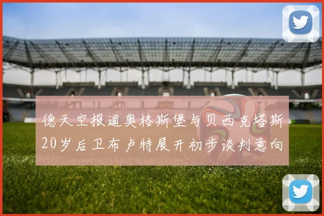 德天空报道奥格斯堡与贝西克塔斯20岁后卫布卢特展开初步谈判意向明确