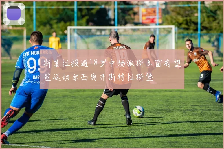斯基拉报道18岁中场派斯冬窗有望重返切尔西离开斯特拉斯堡