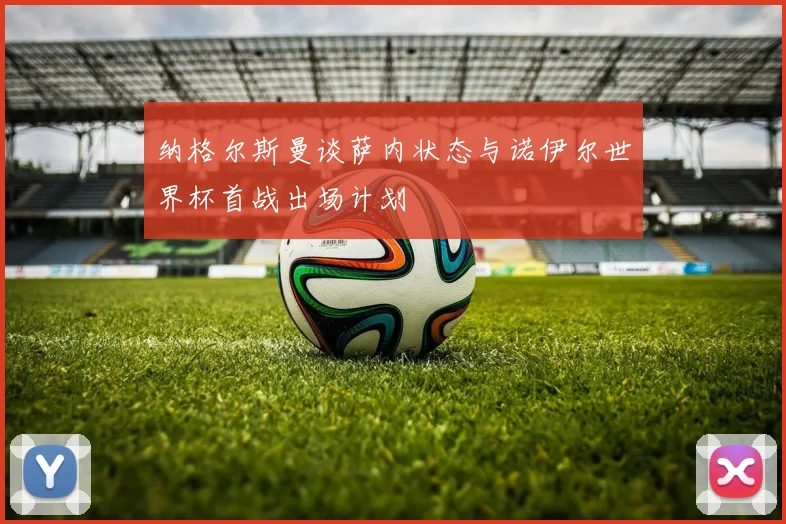 纳格尔斯曼谈萨内状态与诺伊尔世界杯首战出场计划