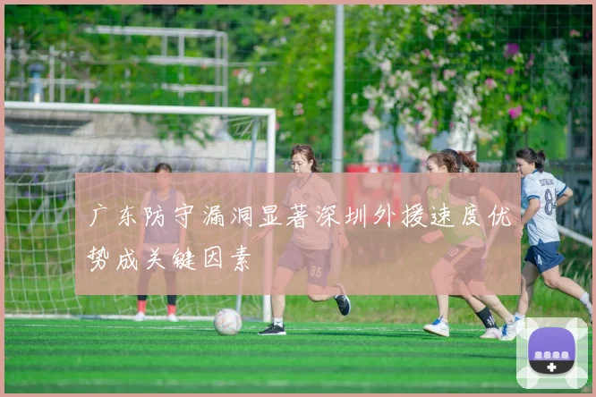 广东防守漏洞显著深圳外援速度优势成关键因素