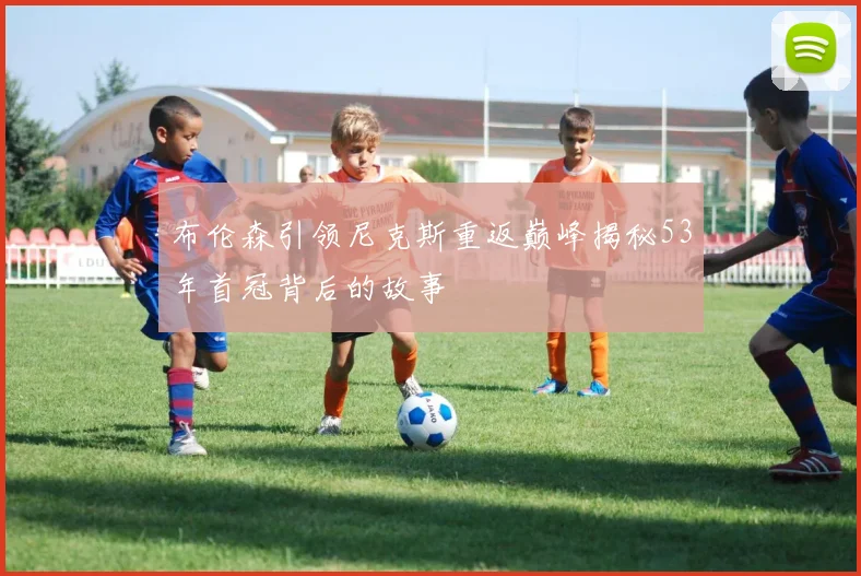 布伦森引领尼克斯重返巅峰揭秘53年首冠背后的故事